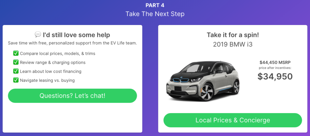 AFTER REVIEWING YOUR CUSTOM REPORT, TAKE ADVANTAGE OF THE THREE EV CONCIERGE OPTIONS SO YOU CAN HIT THE ROAD IN A NEW EV IN NO TIME.